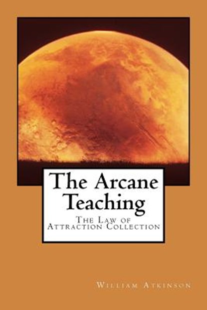 The Arcane Teaching: The Law of Attraction Collection, William Walker Atkinson - Paperback - 9780981318844