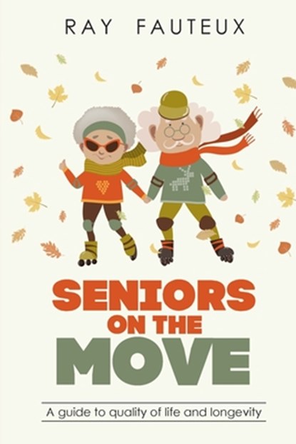 Seniors On The Move: A guide to quality of life and longevity, Ray Fauteux - Paperback - 9780981361697