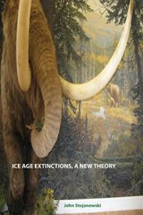 Ice Age Extinctions, a New Theory - John Stojanowski - 9780981922157