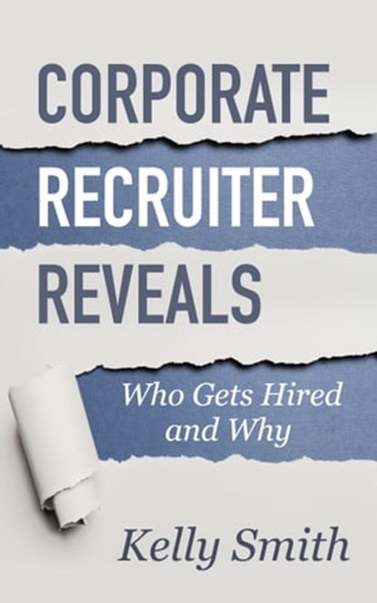 Corporate Recruiter Reveals Who Gets Hired and Why, Kelly Smith - Ebook - 9780982095461