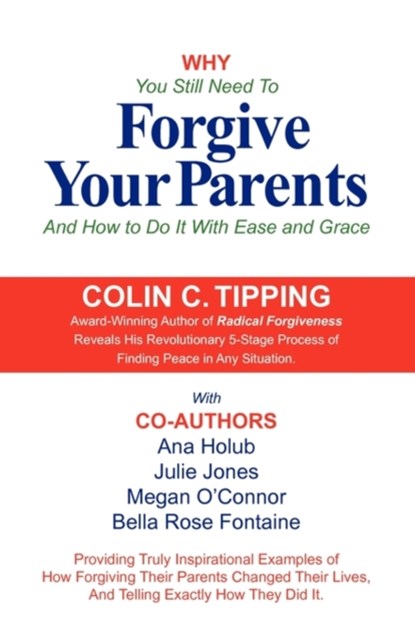 Why You Still Need to Forgive Your Parents and How To Do It With Ease and Grace, Colin Tipping ; Ana Holub ; Megan O'Connor - Paperback - 9780982179000