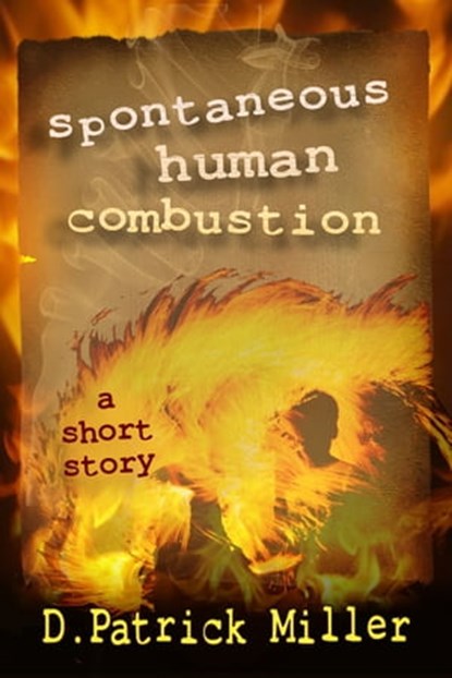 Spontaneous Human Combustion, D. Patrick Miller - Ebook - 9780982279991