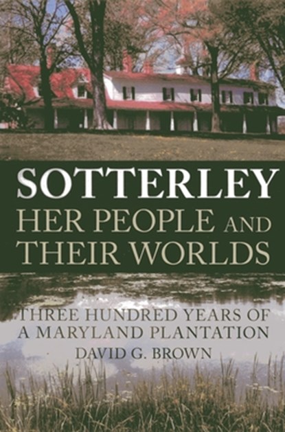 Sotterley: Her People and Their Worlds: Three Hundred Years of a Maryland Plantation, David G. Brown - Paperback - 9780982304914