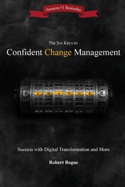 The Six Keys to Confident Change Management: Success with Digital Transformation and More, Robert L. Bogue - Paperback - 9780982419847