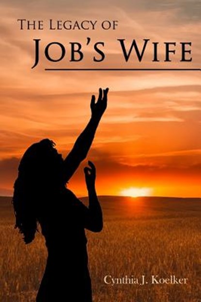 The Legacy of Job's Wife: A Story of Love and Forgiveness, Cynthia Koelker - Paperback - 9780982508152