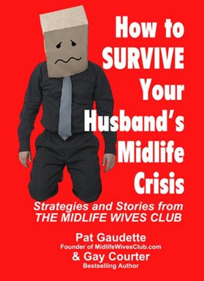 How To Survive Your Husband's Midlife Crisis: Strategies and Stories from The Midlife Wives Club, Pat Gaudette ; Gay Courter - Ebook - 9780982561744