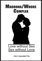 Madonna/Whore Complex: Love Without Sex; Sex Without Love | Pat Gaudette | 
