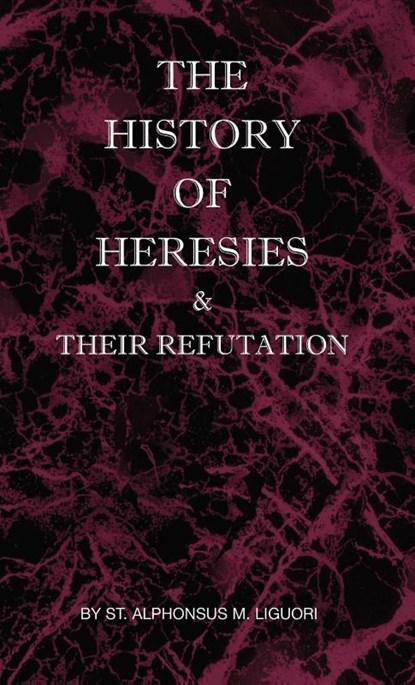 The History of Heresies and Their Refutation, St Alphonsus M Liguori - Gebonden - 9780982583067