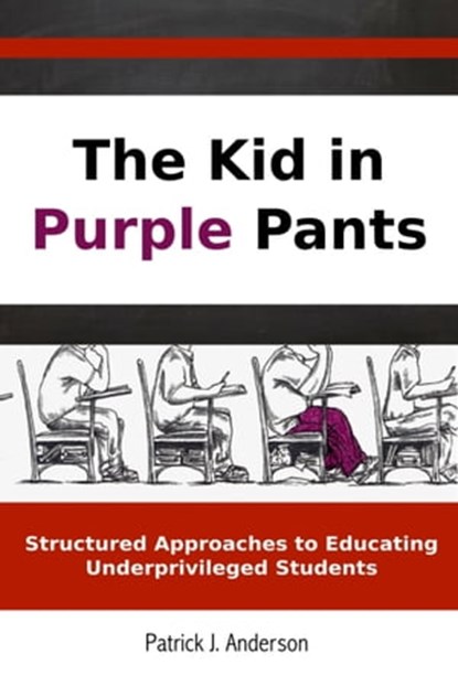 The Kid in Purple Pants: Structured Approaches to Educating Underprivileged Students, Patrick J. Anderson - Ebook - 9780982663578