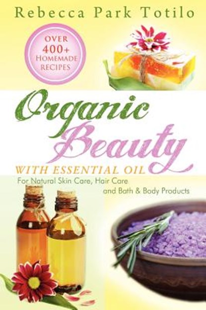 Organic Beauty with Essential Oil, Rebecca Park Totilo - Paperback - 9780982726426
