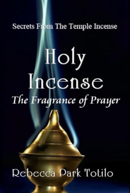 Holy Incense: The Fragrance of Prayer, Rebecca Park Totilo - Ebook - 9780982726457