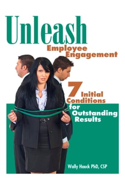 Unleash Employee Engagement: 7 Initial Conditions for Outstanding Results, Wally Hauck, PhD, CSP - Ebook - 9780982959114