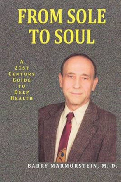 From Sole to Soul a 21st Century Guide to Deep Health, M D Barry Marmorstein - Paperback - 9780982980323