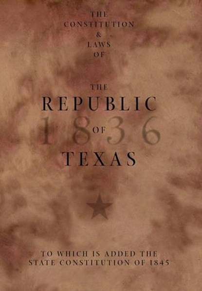 The Constitution and Laws of the Republic of Texas, to Which Is Added the State Constitution of 1845, Texas - Gebonden - 9780982982839