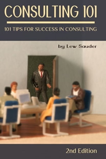 Consulting 101: 101 Tips for Success in Consulting - 2nd Edition, Lew Sauder - Ebook - 9780983026679