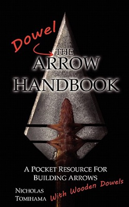 The Dowel Arrow Handbook: A Pocket Resource for Building Arrows With Wooden Dowels, Nicholas Tomihama - Paperback - 9780983248125