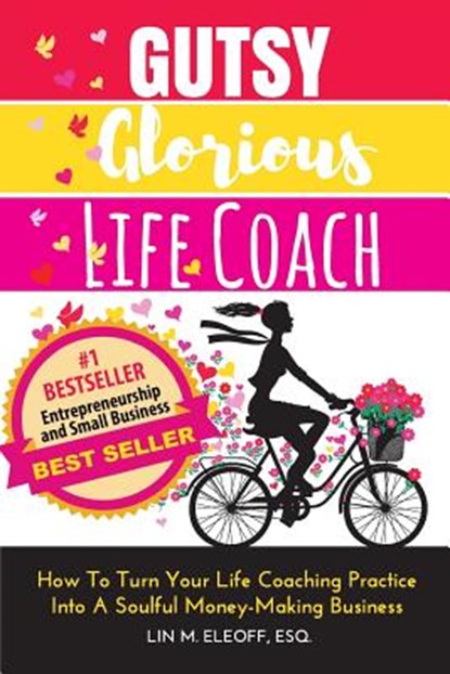 Gutsy Glorious Life Coach: How to Turn Your Life Coaching Practice into a Soulful Money-Making Business, Lin M. Eleoff Esq - Paperback - 9780983286813