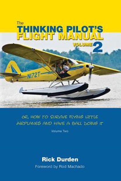The Thinking Pilot's Flight Manual: Or, How to Survive Flying Little Airplanes and Have a Ball Doing It, Volume 2, DURDEN,  Rick - Paperback - 9780983422242