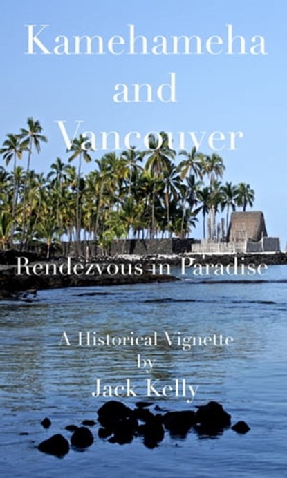 Kamehameha and Vancouver, Rendezvous in Paradise, Jack Kelly - Ebook - 9780983675013