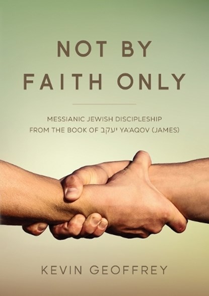 Not By Faith Only: Messianic Jewish Discipleship from the Book of Ya'aqov (James), Kevin Geoffrey - Paperback - 9780983726364