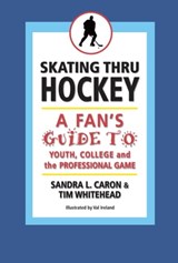 Skating Thru Hockey: A Fan's Guide to Youth, College, and the Professional Game - Sandra Caron ; Tim Whitehead - 9780983795872