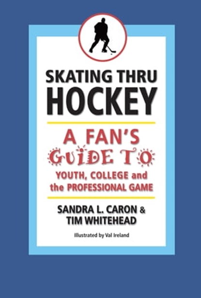 Skating Thru Hockey: A Fan's Guide to Youth, College, and the Professional Game, Sandra Caron ; Tim Whitehead - Ebook - 9780983795872