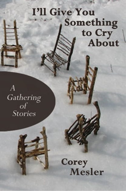 I'll Give You Something to Cry About: A Gathering of Stories, Corey Mesler - Ebook - 9780983907121