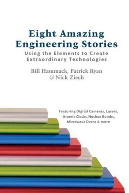 Eight Amazing Engineering Stories: Using the Elements to Create Extraordinary Technologies, Patrick Ryan - Paperback - 9780983966135