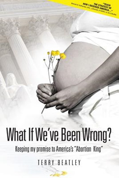 What If We've Been Wrong: Keeping My Promise to America's "abortion King", Terry Beatley - Paperback - 9780984133482