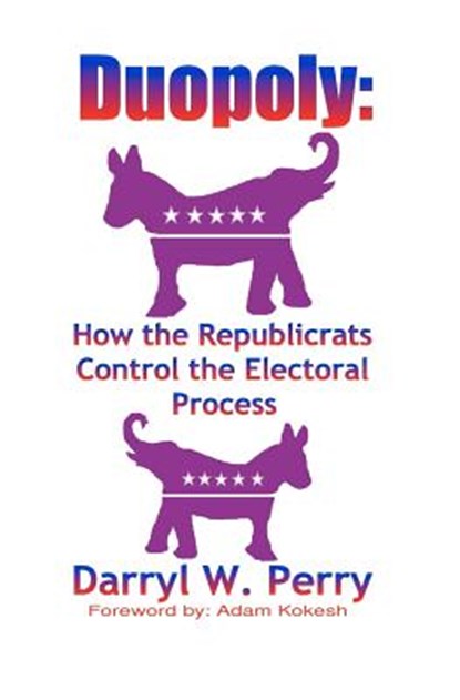 Duopoly: How the Republicrats Control the Electoral Process, PERRY,  Darryl W. - Paperback - 9780984203772