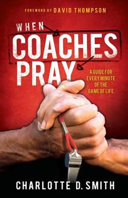 When Coaches Pray: A Guide for Every Minute of the Game of Life, Charlotte Smith - Paperback - 9780984467099