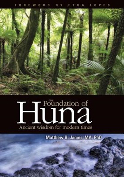 The Foundation of Huna - Ancient Wisdom for Modern Times, Matthew B. James - Paperback - 9780984510702