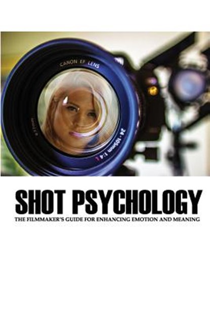 Shot Psychology: The Filmmaker's Guide For Enhancing Emotion And Meaning, Greg Keast - Paperback - 9780984530731