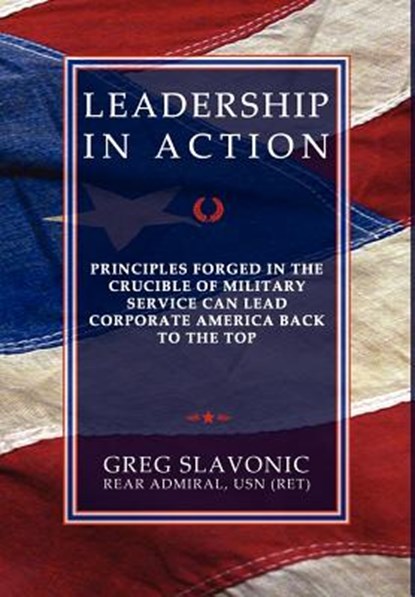 Leadership in Action - Principles Forged in the Crucible of Military Service Can Lead Corporate America Back to the Top, Greg Slavonic - Gebonden - 9780984551170