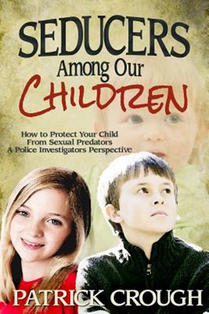 Seducers Among Our Children: How to Protect Your Child from Sexual Predators, Patrick Crough - Paperback - 9780984636655