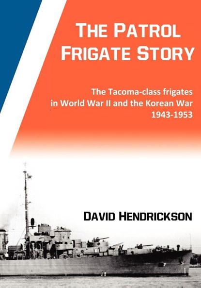 The Patrol Frigate Story | The Tacoma-class Frigates in World War II and the Korean War 1943-1953, David Hendrickson - Paperback - 9780984637102