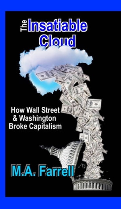 The Insatiable Cloud: How Wall Street & Washington Broke Capitalism, Mark Farrell - Ebook - 9780984696635