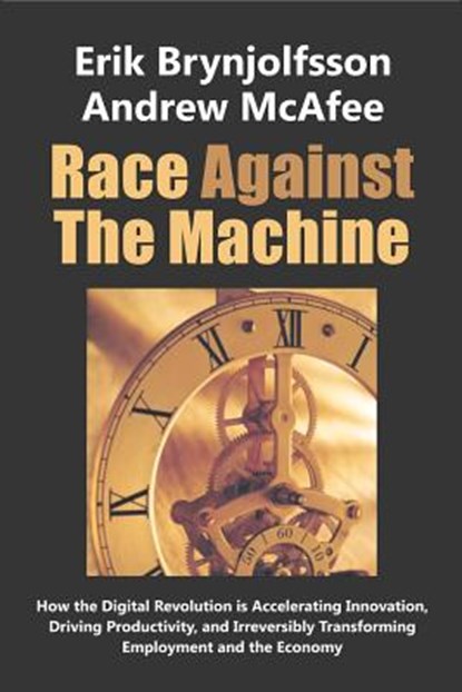 Race Against the Machine: How the Digital Revolution is Accelerating Innovation, Driving Productivity, and Irreversibly Transforming Employment, Andrew McAfee - Paperback - 9780984725113