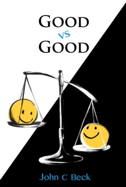 Good vs Good: Why the 8 Great Goods are behind every good (and bad) decision, John C. Beck - Ebook - 9780984749157