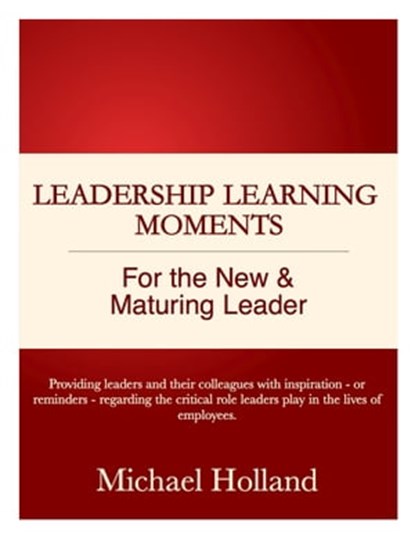 Leadership Learning Moments for the New & Maturing Leader, Michael Holland - Ebook - 9780984889310