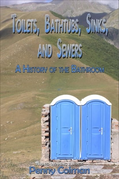 Toilets, Bathtubs, Sinks, and Sewers: A History of the Bathroom, Penny Colman - Ebook - 9780984960705