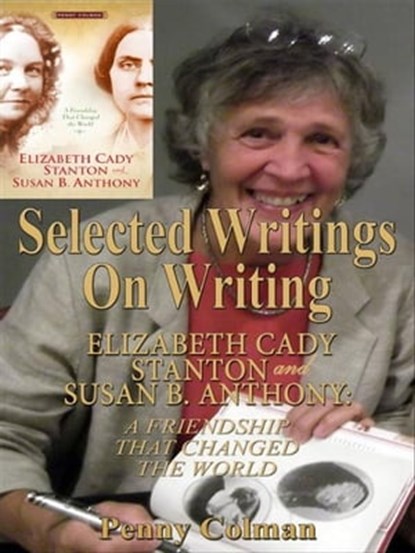 Selected Writings on Writing Elizabeth Cady Stanton and Susan B. Anthony: A Friendship That Changed the World, Penny Colman - Ebook - 9780984960736