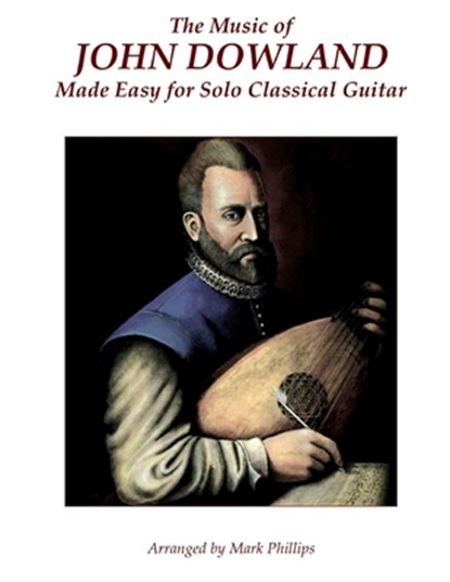 The Music of John Dowland Made Easy for Solo Classical Guitar, Mark Phillips - Paperback - 9780985050184