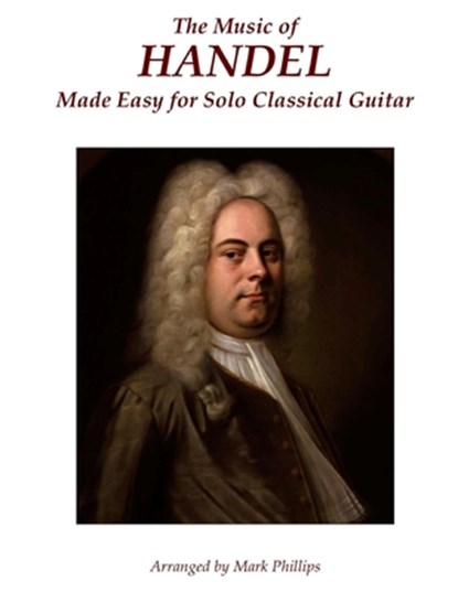 The Music of Handel Made Easy for Solo Classical Guitar, Mark Phillips - Paperback - 9780985050191