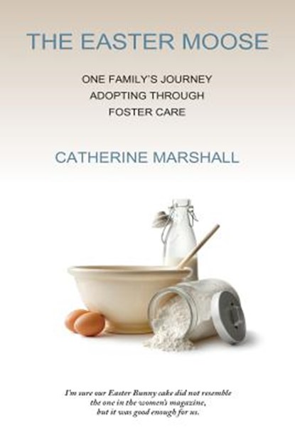 The Easter Moose: One Family's Journey Adopting Through Foster Care, Catherine Marshall - Paperback - 9780985056124