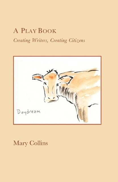 A Play Book: Creating Writers, Creating Citizens, Mary Collins - Paperback - 9780985099787