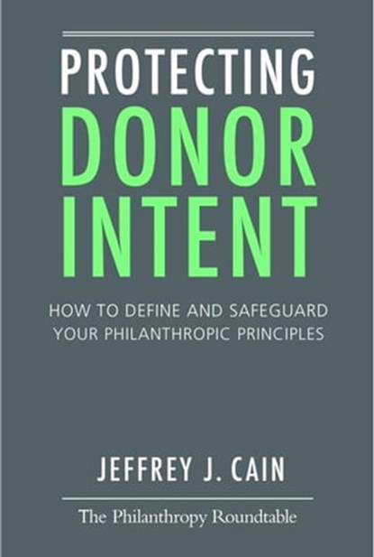 Protecting Donor Intent: How to Define and Safeguard Your Philanthropic Principles, Jeffrey Cain - Ebook - 9780985126520