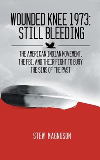 Wounded Knee 1973: Still Bleeding: The American Indian Movement, the FBI, and their Fight to Bury the Sins of the Past, Stew Magnuson - Paperback - 9780985299613