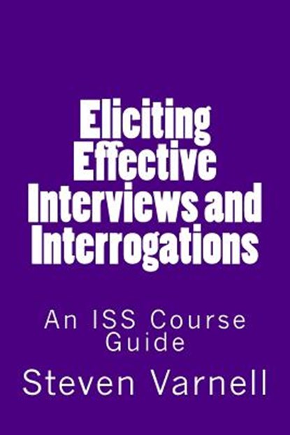 Eliciting Effective Interviews and Interrogations: An ISS Course Guide, Steven Varnell - Paperback - 9780985382162