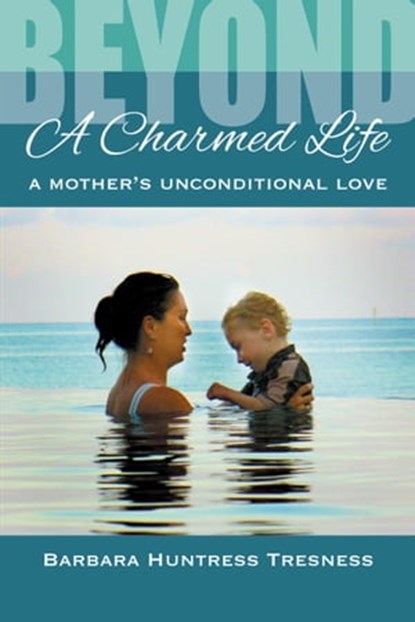 Beyond a Charmed Life, A Mother's Unconditional Love, Barbara Huntress Tresness - Ebook - 9780985391546